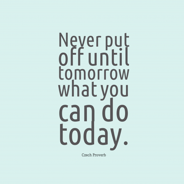 Never-put-off-until-tomorrow__quotes-by-Czech-Proverb-99-612x612